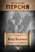 Персия. Том 1. Кир Велики. Раждането на легендата - исторически роман от Цветан Колев